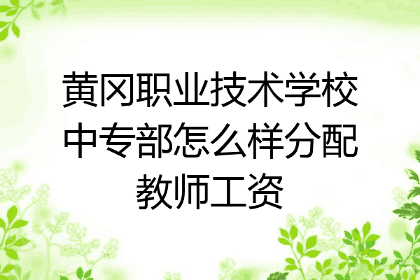 黄冈职业技术学校中专部怎么样分配教师工资