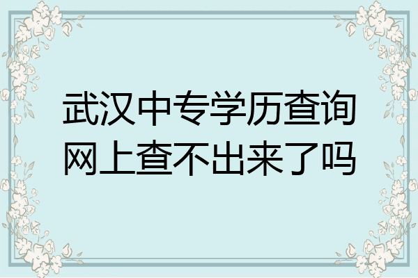 武汉中专学历查询网上查不出来了吗