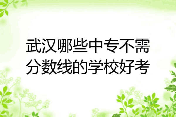 武汉哪些中专不需分数线的学校好考