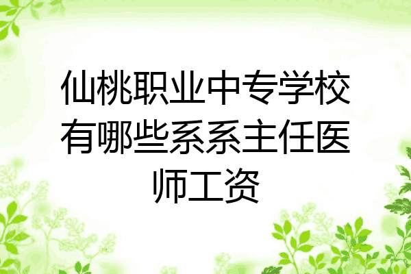 仙桃职业中专学校有哪些系系主任医师工资