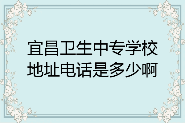 宜昌卫生中专学校地址电话是多少啊