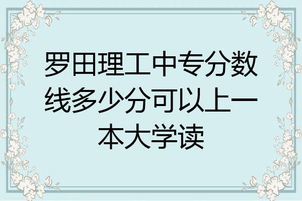罗田理工中专分数线多少分可以上一本大学读