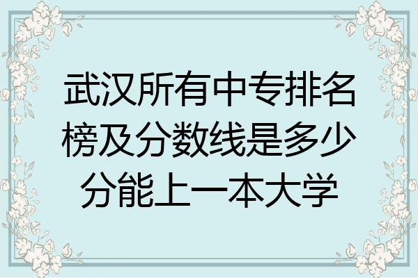 武汉所有中专排名榜及分数线是多少分能上一本大学