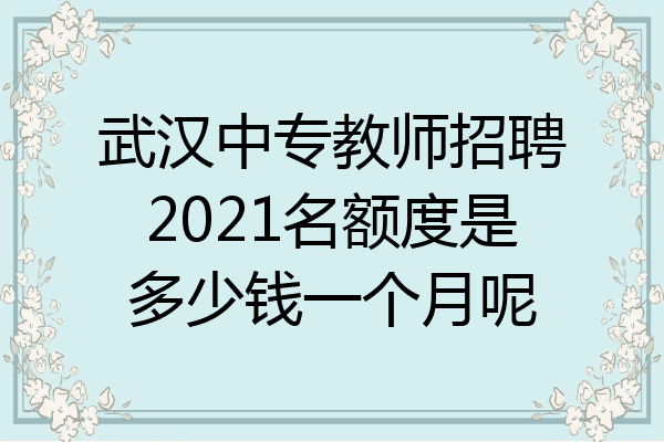 武汉中专教师招聘2021名额度是多少钱一个月呢