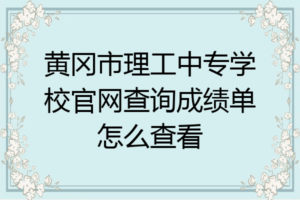 黄冈市理工中专学校官网查询成绩单怎么查看