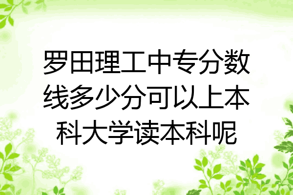 罗田理工中专分数线多少分可以上本科大学读本科呢