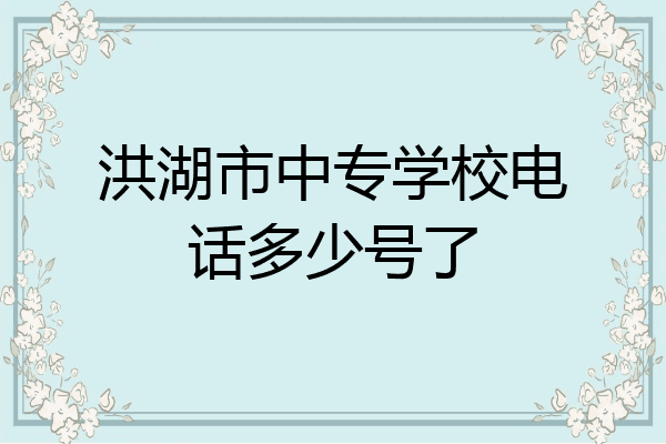 洪湖市中专学校电话多少号了