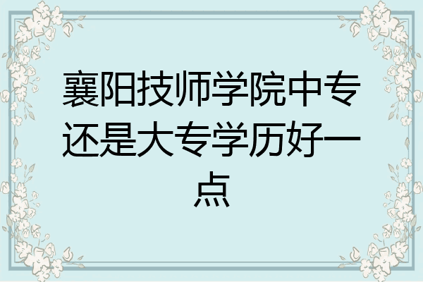 襄阳技师学院中专还是大专学历好一点