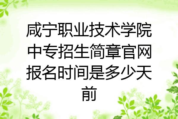 咸宁职业技术学院中专招生简章官网报名时间是多少天前