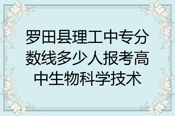 罗田县理工中专分数线多少人报考高中生物科学技术