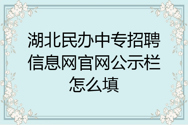 湖北民办中专招聘信息网官网公示栏怎么填