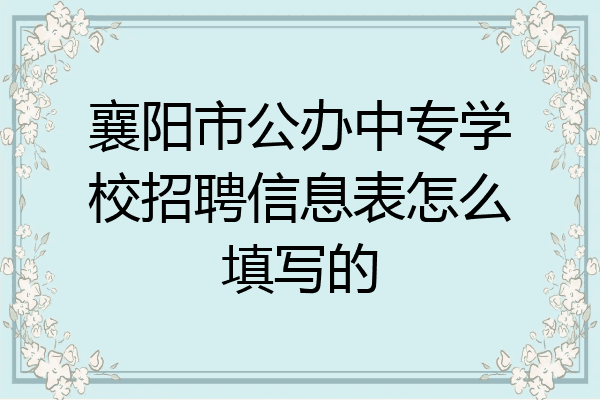 襄阳市公办中专学校招聘信息表怎么填写的