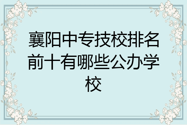 襄阳中专技校排名前十有哪些公办学校