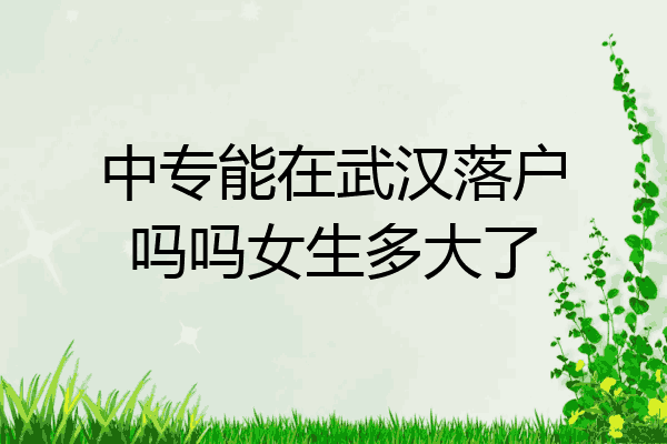 中专能在武汉落户吗吗女生多大了