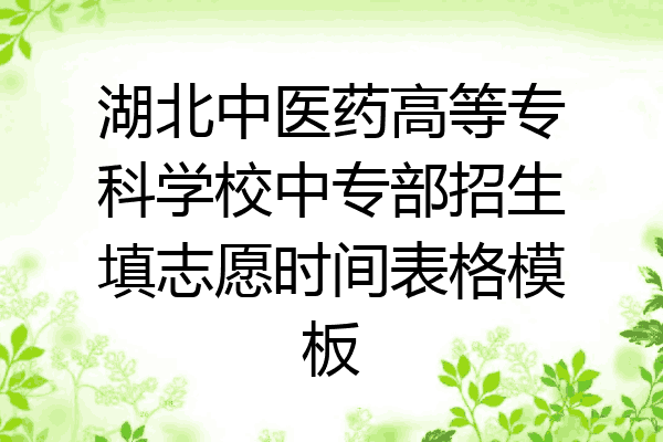 湖北中医药高等专科学校中专部招生填志愿时间表格模板