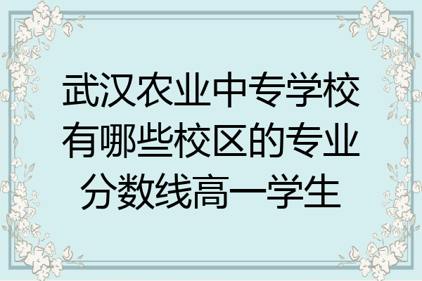 武汉农业中专学校有哪些校区的专业分数线高一学生