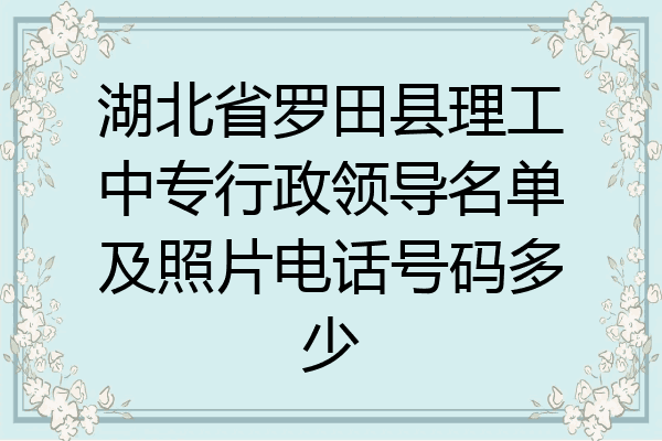 湖北省罗田县理工中专行政领导名单及照片电话号码多少