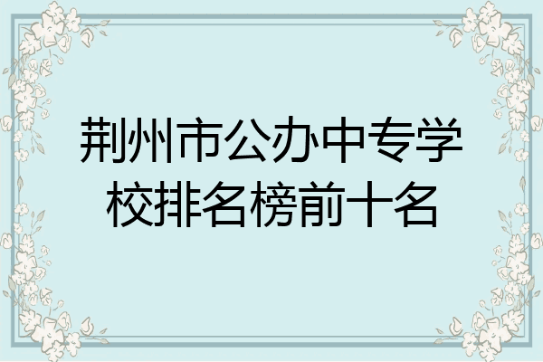 荆州市公办中专学校排名榜前十名