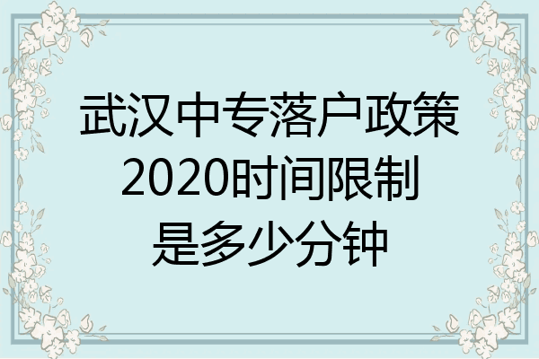 武汉中专落户政策2020时间限制是多少分钟