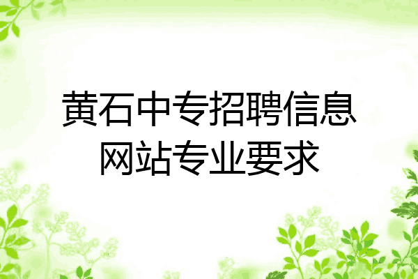 黄石中专招聘信息网站专业要求