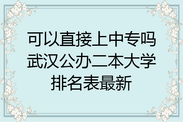 可以直接上中专吗武汉公办二本大学排名表最新