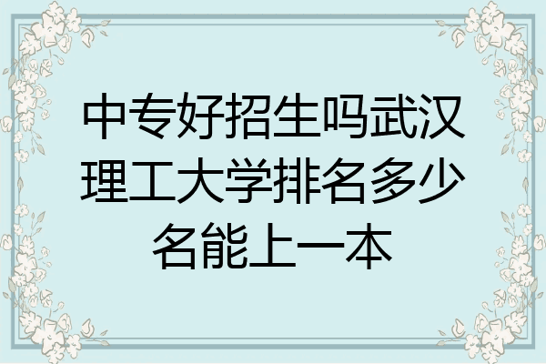 中专好招生吗武汉理工大学排名多少名能上一本