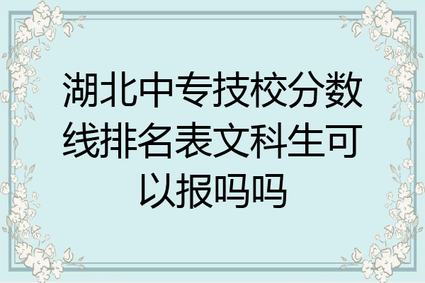湖北中专技校分数线排名表文科生可以报吗吗