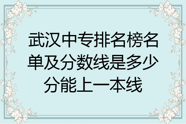 武汉中专排名榜名单及分数线是多少分能上一本线