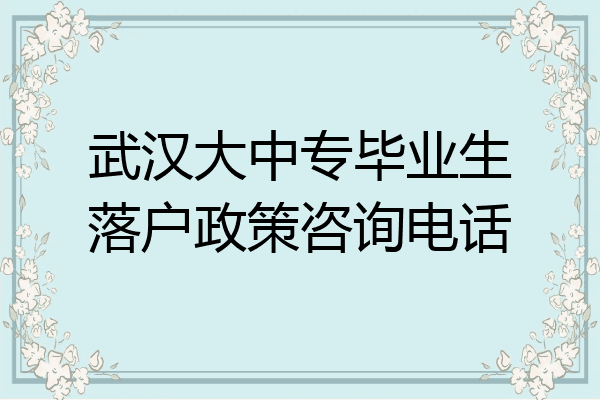 武汉大中专毕业生落户政策咨询电话