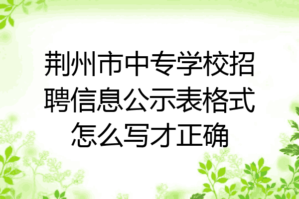 荆州市中专学校招聘信息公示表格式怎么写才正确