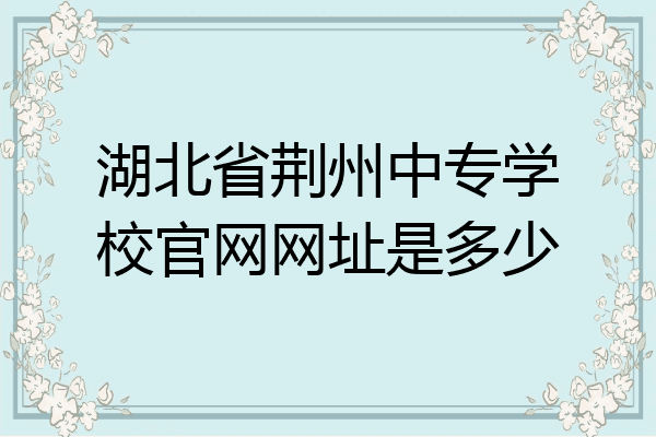 湖北省荆州中专学校官网网址是多少