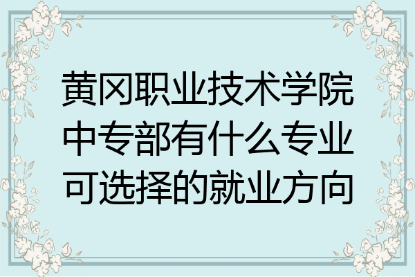 黄冈职业技术学院中专部有什么专业可选择的就业方向