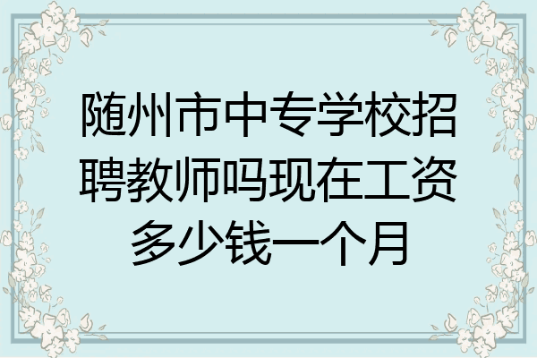 随州市中专学校招聘教师吗现在工资多少钱一个月