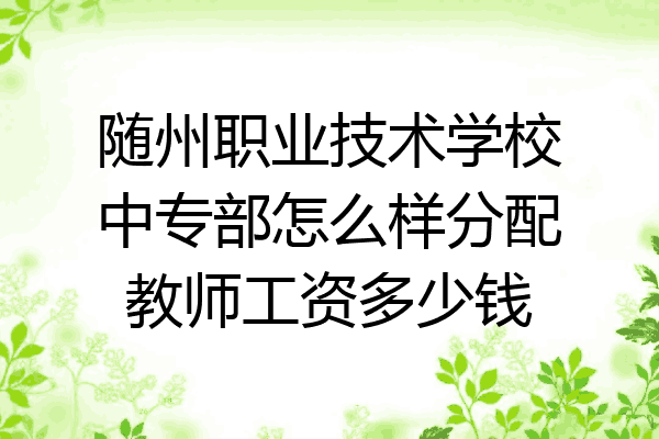 随州职业技术学校中专部怎么样分配教师工资多少钱