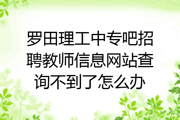 罗田理工中专吧招聘教师信息网站查询不到了怎么办