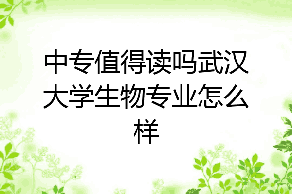 中专值得读吗武汉大学生物专业怎么样