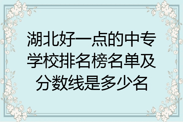 湖北好一点的中专学校排名榜名单及分数线是多少名