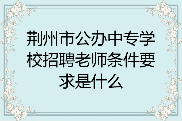 荆州市公办中专学校招聘老师条件要求是什么