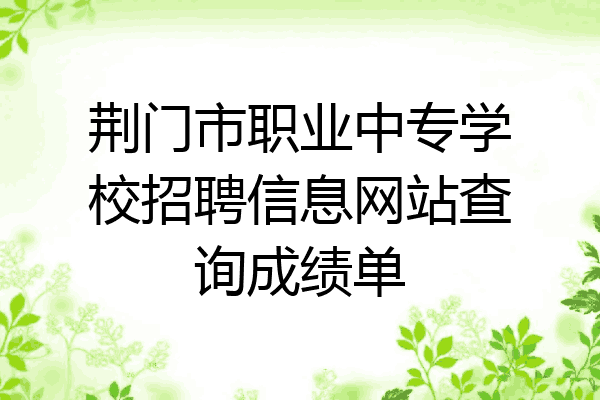 荆门市职业中专学校招聘信息网站查询成绩单