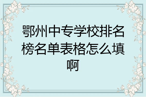 鄂州中专学校排名榜名单表格怎么填啊