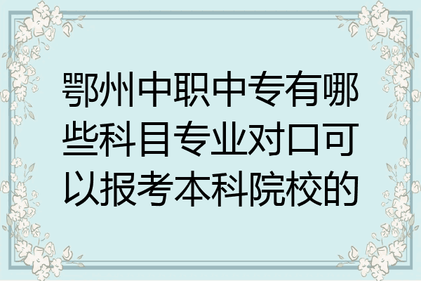 鄂州中职中专有哪些科目专业对口可以报考本科院校的