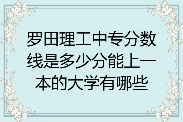 罗田理工中专分数线是多少分能上一本的大学有哪些