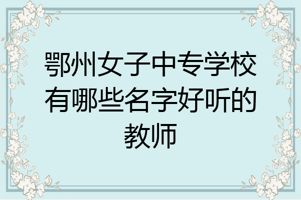 鄂州女子中专学校有哪些名字好听的教师