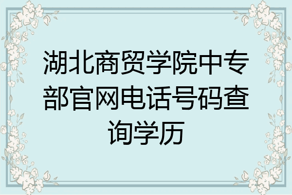湖北商贸学院中专部官网电话号码查询学历