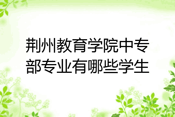 荆州教育学院中专部专业有哪些学生