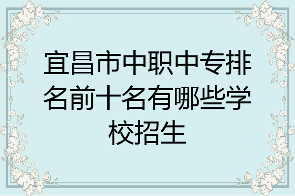 宜昌市中职中专排名前十名有哪些学校招生