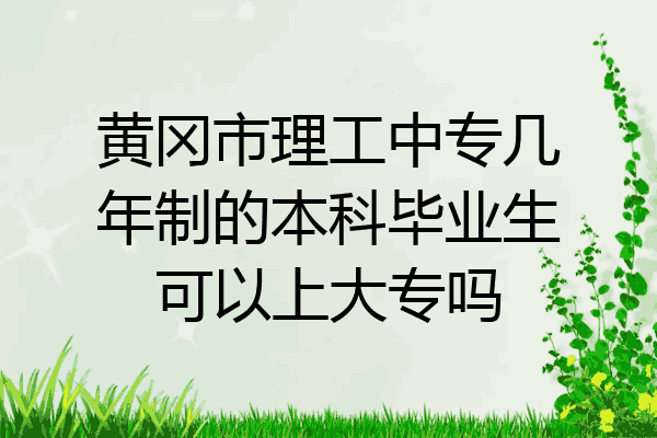 黄冈市理工中专几年制的本科毕业生可以上大专吗
