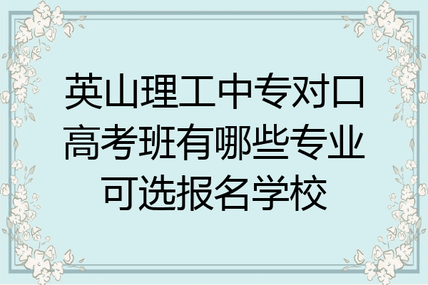 英山理工中专对口高考班有哪些专业可选报名学校