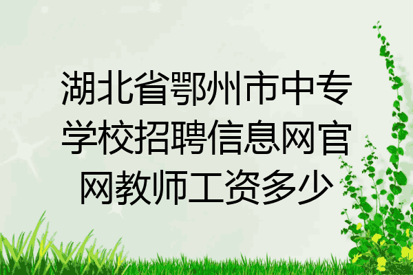 湖北省鄂州市中专学校招聘信息网官网教师工资多少