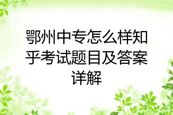 鄂州中专怎么样知乎考试题目及答案详解